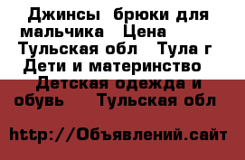 Джинсы, брюки для мальчика › Цена ­ 600 - Тульская обл., Тула г. Дети и материнство » Детская одежда и обувь   . Тульская обл.